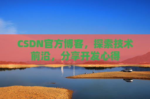CSDN官方博客，探索技术前沿，分享开发心得